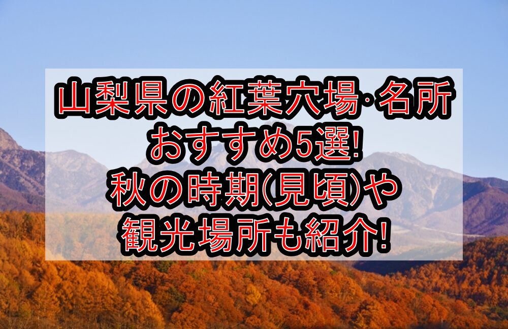 山梨県の紅葉穴場･名所おすすめ5選2024!秋の時期(見頃)や観光場所も紹介!